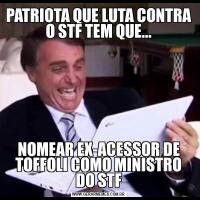 PATRIOTA QUE LUTA CONTRA O STF TEM QUE...NOMEAR EX-ACESSOR DE TOFFOLI COMO MINISTRO DO STF