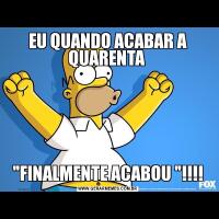 EU QUANDO ACABAR A QUARENTA 