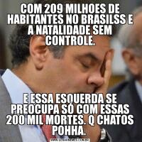 COM 209 MILHOES DE HABITANTES NO BRASILSS E A NATALIDADE SEM CONTROLE.E ESSA ESQUERDA SE PREOCUPA SÓ COM ESSAS 200 MIL MORTES. Q CHATOS POHHA. 