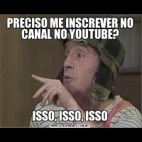 PRECISO ME INSCREVER NO CANAL NO YOUTUBE?ISSO, ISSO, ISSO