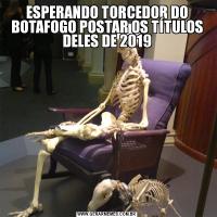 ESPERANDO TORCEDOR DO BOTAFOGO POSTAR OS TÍTULOS DELES DE 2019
