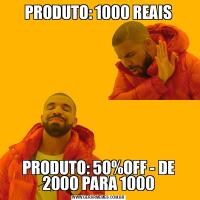 PRODUTO: 1000 REAISPRODUTO: 50%OFF - DE 2000 PARA 1000