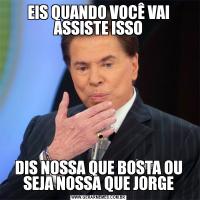 EIS QUANDO VOCÊ VAI ASSISTE ISSODIS NOSSA QUE BOSTA OU SEJA NOSSA QUE JORGE