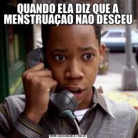 QUANDO ELA DIZ QUE A MENSTRUAÇAO NAO DESCEU
