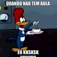 QUANDO NAO TEM AULAEU KKSKSK