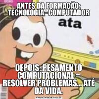 ANTES DA FORMAÇÃO: TECNOLOGIA=COMPUTADORDEPOIS: PESAMENTO COMPUTACIONAL = RESOLVER PROBLEMAS... ATÉ DA VIDA.