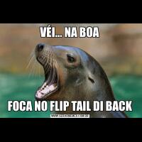 VÉI... NA BOAFOCA NO FLIP TAIL DI BACK