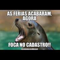 AS FÉRIAS ACABARAM, AGORAFOCA NO CADASTRO!!