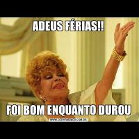 ADEUS FÉRIAS!!FOI BOM ENQUANTO DUROU