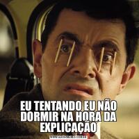 EU TENTANDO EU NÃO DORMIR NA HORA DA EXPLICAÇÃO