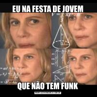 EU NA FESTA DE JOVEMQUE NÃO TEM FUNK