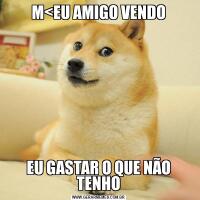 M<EU AMIGO VENDOEU GASTAR O QUE NÃO TENHO