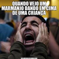 QUANDO VEJO UM MARMANJO DANDO EM CIMA DE UMA CRIANÇA