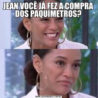 JEAN VOCÊ JÁ FEZ A COMPRA DOS PAQUÍMETROS?
