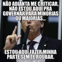 NÃO ADIANTA ME CRITICAR, NÃO ESTOU AQUI PRA GOVERNAR PARA MINORIAS OU MAIORIAS...ESTOU AQUI FAZER MINHA PARTE SEM TE ROUBAR.