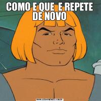 COMO E QUE  E REPETE DE NOVO