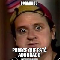  DORMINDO  PARECE QUE ESTÁ ACORDADO