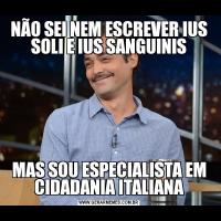 NÃO SEI NEM ESCREVER IUS SOLI E IUS SANGUINISMAS SOU ESPECIALISTA EM CIDADANIA ITALIANA