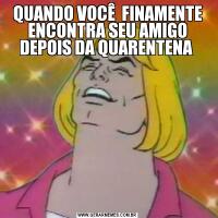 QUANDO VOCÊ  FINAMENTE ENCONTRA SEU AMIGO DEPOIS DA QUARENTENA 