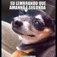 EU LEMBRANDO QUE AMANHÃ É SEGUNDA 