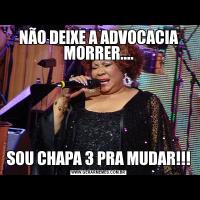 NÃO DEIXE A ADVOCACIA MORRER....SOU CHAPA 3 PRA MUDAR!!!