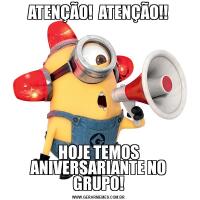 ATENÇÃO!  ATENÇÃO!!HOJE TEMOS ANIVERSARIANTE NO GRUPO!