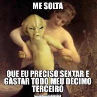 ME SOLTAQUE EU PRECISO SEXTAR E GASTAR TODO MEU DÉCIMO TERCEIRO
