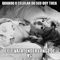 QUANDO O CELULAR DO SEU BOY TOCAE ELE VAI ATENDER LONGE DE VC