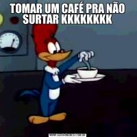 TOMAR UM CAFÉ PRA NÃO SURTAR KKKKKKKK