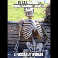 EU ESPERANDO A PROFESSORA PARA DE FALARE PASSAR ATIVIDADE