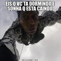 EIS Q VC TA DORMINDO E SONHA Q ESTA CAINDO
