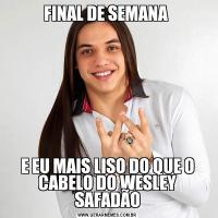 FINAL DE SEMANA E EU MAIS LISO DO QUE O CABELO DO WESLEY SAFADÃO