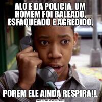 ALO E DA POLICIA, UM HOMEM FOI BALEADO, ESFAQUEADO E AGREDIDO,POREM ELE AINDA RESPIRA!!.