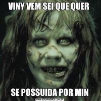 VINY VEM SEI QUE QUER SE POSSUIDA POR MIN