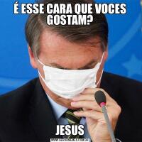É ESSE CARA QUE VOCES GOSTAM?JESUS