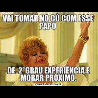 VAI TOMAR NO CÙ COM ESSE PAPO DE  2°GRAU EXPERIÊNCIA E MORAR PRÓXIMO.