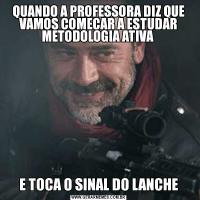 QUANDO A PROFESSORA DIZ QUE VAMOS COMEÇAR A ESTUDAR METODOLOGIA ATIVA E TOCA O SINAL DO LANCHE