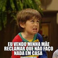 EU VENDO MINHA MÃE RECLAMAR QUE NÃO FAÇO NADA EM CASA 