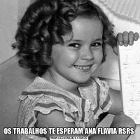 OS TRABALHOS TE ESPERAM ANA FLAVIA RSRS