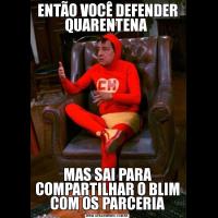 ENTÃO VOCÊ DEFENDER QUARENTENA MAS SAI PARA COMPARTILHAR O BLIM COM OS PARCERIA