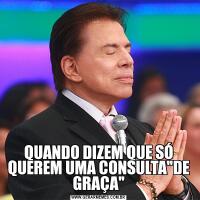 QUANDO DIZEM QUE SÓ QUEREM UMA CONSULTA