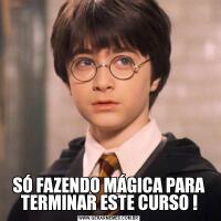 SÓ FAZENDO MÁGICA PARA TERMINAR ESTE CURSO !