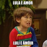 LULA É AMOR LULI É ÂMÔIR