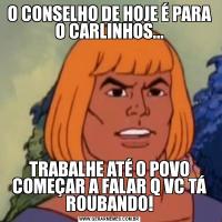 O CONSELHO DE HOJE É PARA O CARLINHOS...TRABALHE ATÉ O POVO COMEÇAR A FALAR Q VC TÁ ROUBANDO!