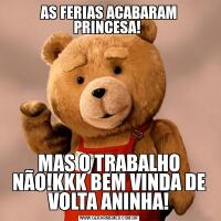 AS FERIAS ACABARAM PRINCESA! MAS O TRABALHO NÃO!KKK BEM VINDA DE VOLTA ANINHA!