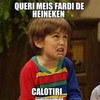 QUERI MEIS FARDI DE HEINEKEN CALOTIRI...