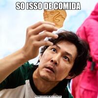 SO ISSO DE COMIDA