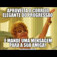 APROVEITA O CORREIO ELEGANTE DO PROGRESSÃO E MANDE UMA MENSAGEM PARA A SUA AMIGA! 