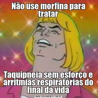 Não use morfina para tratarTaquipneia sem esforço e arritmias respiratórias do final da vida