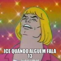 ICE QUANDO ALGUEM FALA 13